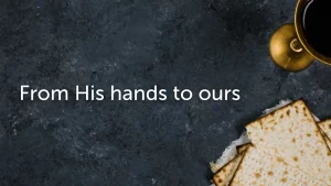 From His hands to ours